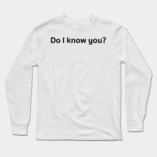 Do I know you? Long Sleeve T-Shirt